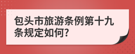 包头市旅游条例第十九条规定如何?