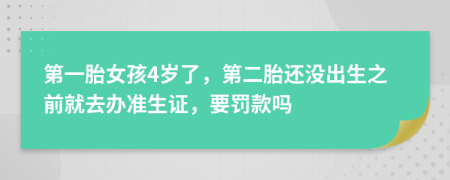 第一胎女孩4岁了，第二胎还没出生之前就去办准生证，要罚款吗