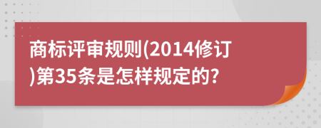 商标评审规则(2014修订)第35条是怎样规定的?