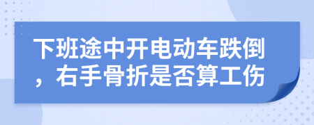 下班途中开电动车跌倒，右手骨折是否算工伤