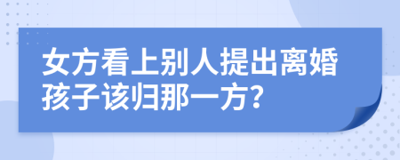 女方看上别人提出离婚孩子该归那一方？