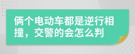 俩个电动车都是逆行相撞，交警的会怎么判