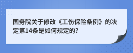 国务院关于修改《工伤保险条例》的决定第14条是如何规定的?