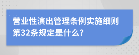 营业性演出管理条例实施细则第32条规定是什么?