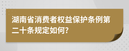 湖南省消费者权益保护条例第二十条规定如何?