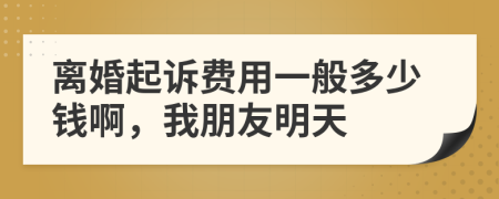 离婚起诉费用一般多少钱啊，我朋友明天