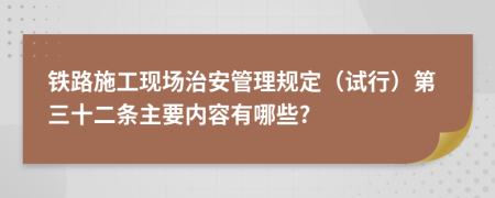 铁路施工现场治安管理规定（试行）第三十二条主要内容有哪些?