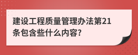 建设工程质量管理办法第21条包含些什么内容?