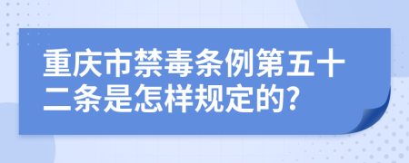 重庆市禁毒条例第五十二条是怎样规定的?