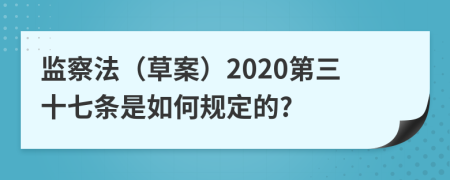 监察法（草案）2020第三十七条是如何规定的?