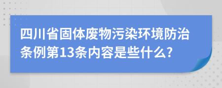 四川省固体废物污染环境防治条例第13条内容是些什么?