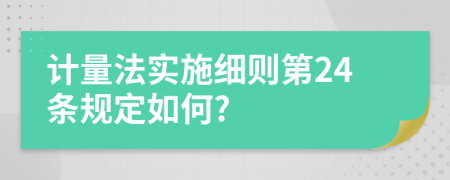 计量法实施细则第24条规定如何?