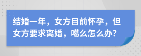 结婚一年，女方目前怀孕，但女方要求离婚，噶么怎么办？