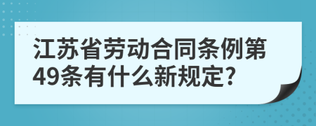 江苏省劳动合同条例第49条有什么新规定?