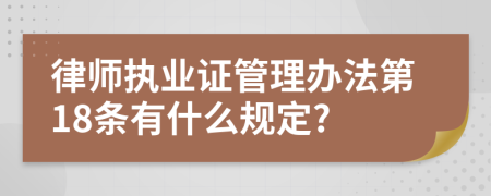 律师执业证管理办法第18条有什么规定?