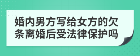 婚内男方写给女方的欠条离婚后受法律保护吗