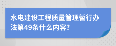 水电建设工程质量管理暂行办法第49条什么内容?