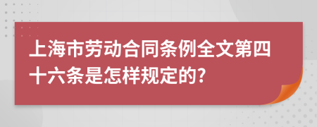 上海市劳动合同条例全文第四十六条是怎样规定的?