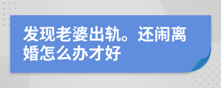 发现老婆出轨。还闹离婚怎么办才好