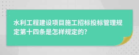 水利工程建设项目施工招标投标管理规定第十四条是怎样规定的?