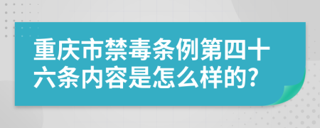 重庆市禁毒条例第四十六条内容是怎么样的?