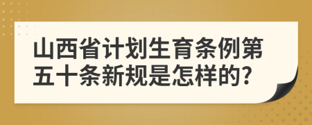 山西省计划生育条例第五十条新规是怎样的?