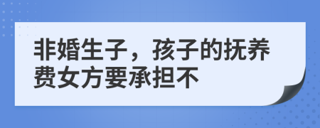 非婚生子，孩子的抚养费女方要承担不