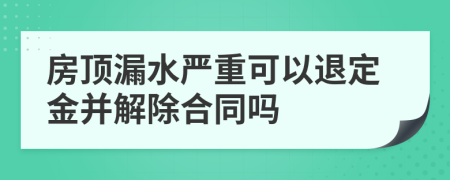 房顶漏水严重可以退定金并解除合同吗