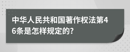 中华人民共和国著作权法第46条是怎样规定的?