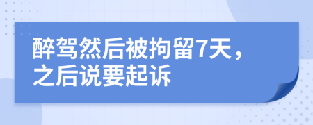 醉驾然后被拘留7天，之后说要起诉