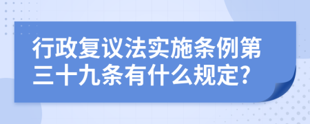 行政复议法实施条例第三十九条有什么规定?