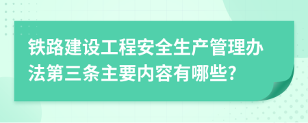 铁路建设工程安全生产管理办法第三条主要内容有哪些?