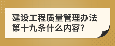 建设工程质量管理办法第十九条什么内容?