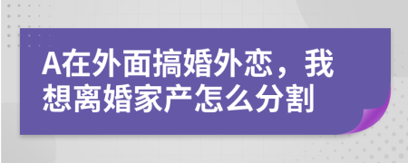 A在外面搞婚外恋，我想离婚家产怎么分割