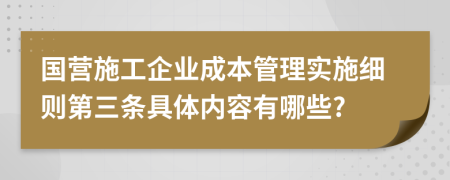 国营施工企业成本管理实施细则第三条具体内容有哪些?