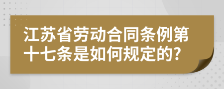 江苏省劳动合同条例第十七条是如何规定的?