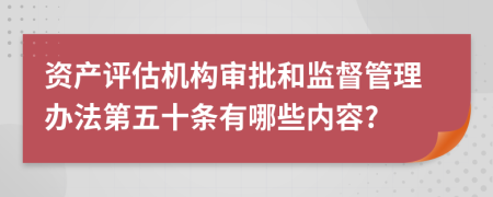 资产评估机构审批和监督管理办法第五十条有哪些内容?