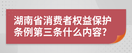湖南省消费者权益保护条例第三条什么内容?