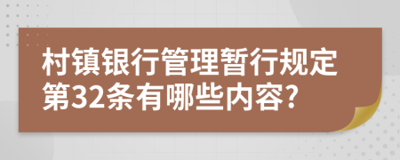 村镇银行管理暂行规定第32条有哪些内容?