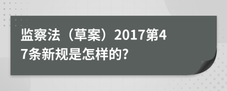 监察法（草案）2017第47条新规是怎样的?