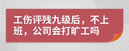工伤评残九级后，不上班，公司会打旷工吗