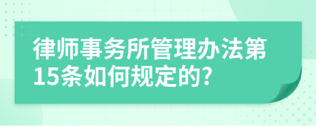 律师事务所管理办法第15条如何规定的?