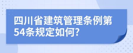 四川省建筑管理条例第54条规定如何?