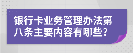 银行卡业务管理办法第八条主要内容有哪些?