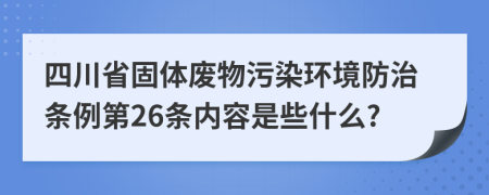 四川省固体废物污染环境防治条例第26条内容是些什么?