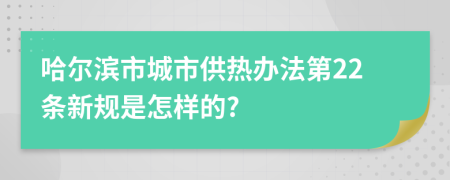 哈尔滨市城市供热办法第22条新规是怎样的?