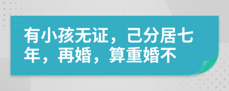 有小孩无证，己分居七年，再婚，算重婚不