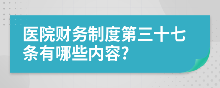医院财务制度第三十七条有哪些内容?