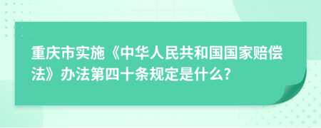 重庆市实施《中华人民共和国国家赔偿法》办法第四十条规定是什么?