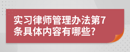 实习律师管理办法第7条具体内容有哪些?